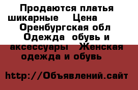 Продаются платья шикарные. › Цена ­ 500 - Оренбургская обл. Одежда, обувь и аксессуары » Женская одежда и обувь   